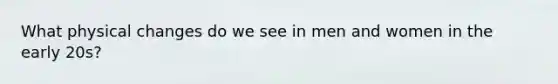 What physical changes do we see in men and women in the early 20s?