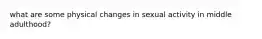 what are some physical changes in sexual activity in middle adulthood?