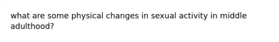 what are some physical changes in sexual activity in middle adulthood?