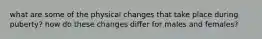 what are some of the physical changes that take place during puberty? how do these changes differ for males and females?