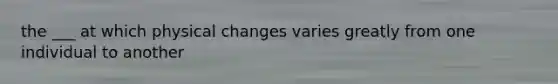 the ___ at which physical changes varies greatly from one individual to another