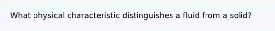 What physical characteristic distinguishes a fluid from a solid?