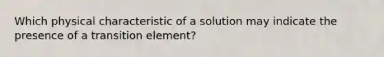 Which physical characteristic of a solution may indicate the presence of a transition element?