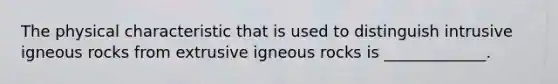 The physical characteristic that is used to distinguish intrusive igneous rocks from extrusive igneous rocks is _____________.