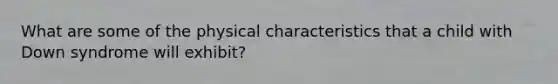 What are some of the physical characteristics that a child with Down syndrome will exhibit?