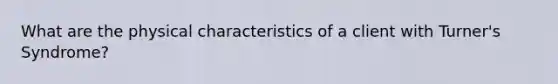 What are the physical characteristics of a client with Turner's Syndrome?