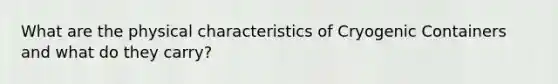 What are the physical characteristics of Cryogenic Containers and what do they carry?