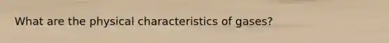 What are the physical characteristics of gases?