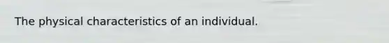 The physical characteristics of an individual.