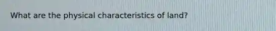 What are the physical characteristics of land?