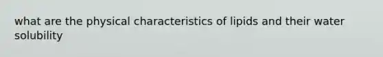 what are the physical characteristics of lipids and their water solubility