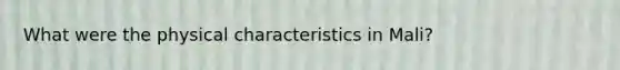 What were the physical characteristics in Mali?