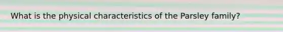 What is the physical characteristics of the Parsley family?