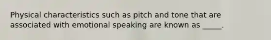 Physical characteristics such as pitch and tone that are associated with emotional speaking are known as _____.