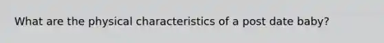 What are the physical characteristics of a post date baby?