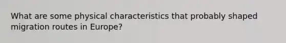 What are some physical characteristics that probably shaped migration routes in Europe?