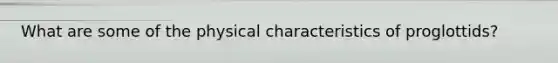 What are some of the physical characteristics of proglottids?