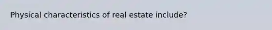 Physical characteristics of real estate include?