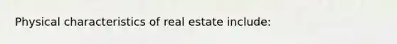 Physical characteristics of real estate include: