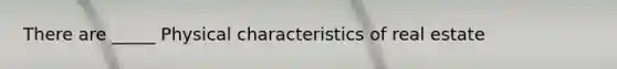 There are _____ Physical characteristics of real estate