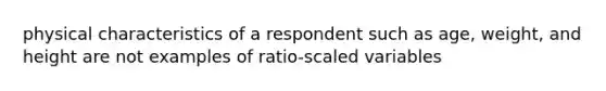 physical characteristics of a respondent such as age, weight, and height are not examples of ratio-scaled variables