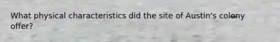 What physical characteristics did the site of Austin's colony offer?