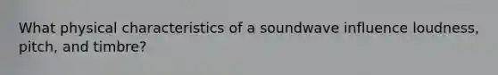 What physical characteristics of a soundwave influence loudness, pitch, and timbre?