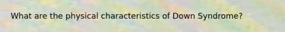 What are the physical characteristics of Down Syndrome?