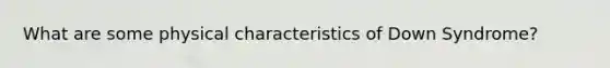 What are some physical characteristics of Down Syndrome?