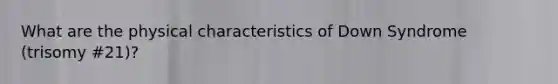 What are the physical characteristics of Down Syndrome (trisomy #21)?