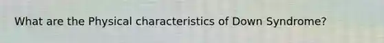 What are the Physical characteristics of Down Syndrome?