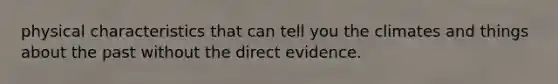 physical characteristics that can tell you the climates and things about the past without the direct evidence.