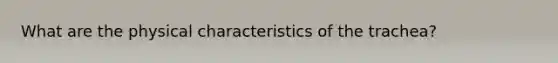 What are the physical characteristics of the trachea?