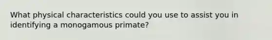 What physical characteristics could you use to assist you in identifying a monogamous primate?