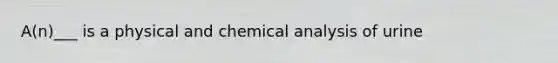 A(n)___ is a physical and chemical analysis of urine