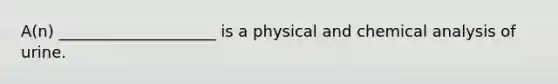 A(n) ____________________ is a physical and chemical analysis of urine.