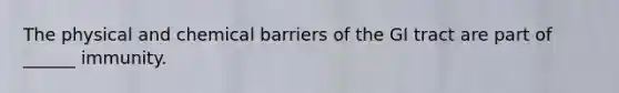 The physical and chemical barriers of the GI tract are part of ______ immunity.