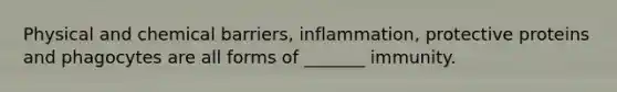 Physical and chemical barriers, inflammation, protective proteins and phagocytes are all forms of _______ immunity.