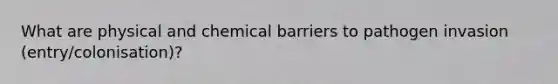 What are physical and chemical barriers to pathogen invasion (entry/colonisation)?