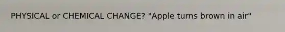 PHYSICAL or CHEMICAL CHANGE? "Apple turns brown in air"