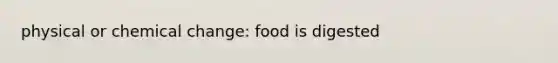 physical or chemical change: food is digested