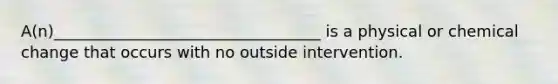 A(n)__________________________________ is a physical or chemical change that occurs with no outside intervention.