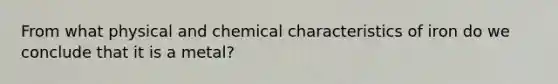 From what physical and chemical characteristics of iron do we conclude that it is a metal?