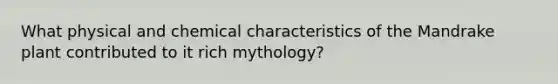 What physical and chemical characteristics of the Mandrake plant contributed to it rich mythology?