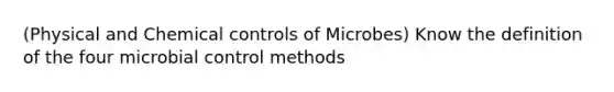 (Physical and Chemical controls of Microbes) Know the definition of the four microbial control methods