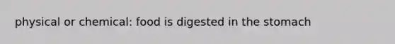 physical or chemical: food is digested in the stomach