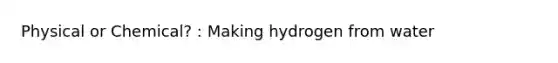 Physical or Chemical? : Making hydrogen from water