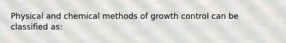 Physical and chemical methods of growth control can be classified as: