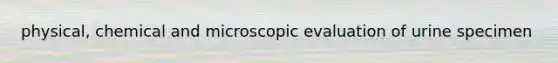 physical, chemical and microscopic evaluation of urine specimen