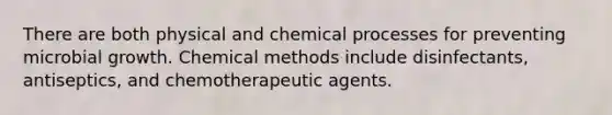 There are both physical and chemical processes for preventing microbial growth. Chemical methods include disinfectants, antiseptics, and chemotherapeutic agents.